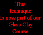 This
technique
Is now part of our
Glass Clay
Course
