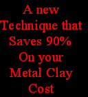 A new
Technique that
Saves 90%
On your
Metal Clay
Cost