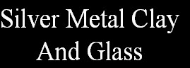 Silver Metal Clay
And Glass